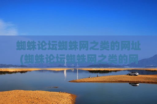 蜘蛛论坛蜘蛛网之类的网址(蜘蛛论坛蜘蛛网之类的网址是什么)