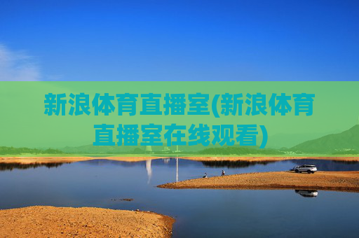 新浪体育直播室(新浪体育直播室在线观看)
