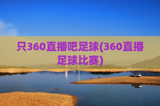 只360直播吧足球(360直播足球比赛)