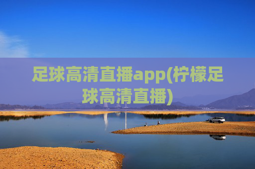 足球高清直播app(柠檬足球高清直播)