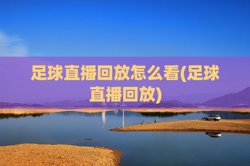 足球直播回放怎么看(足球直播回放)