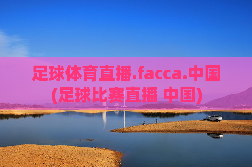 足球体育直播.facca.中国(足球比赛直播 中国)