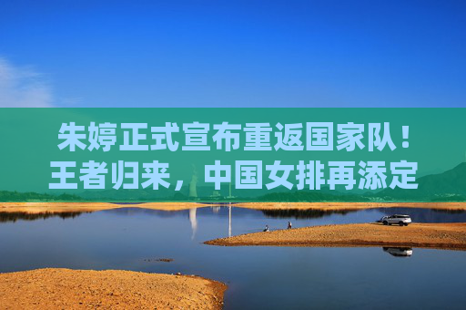朱婷正式宣布重返国家队!王者归来,中国女排再添定海神针,朱婷重返国家队!王者归来定海神针