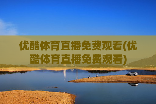 优酷体育直播免费观看(优酷体育直播免费观看)