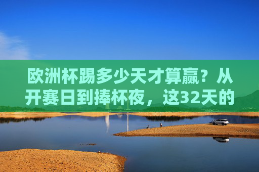 欧洲杯踢多少天才算赢？从开赛日到捧杯夜，这32天的每一场都是答案，欧洲杯32天，踢满每一场，才算赢