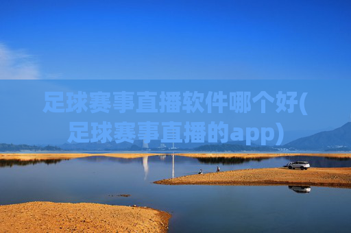 足球赛事直播软件哪个好(足球赛事直播的app)