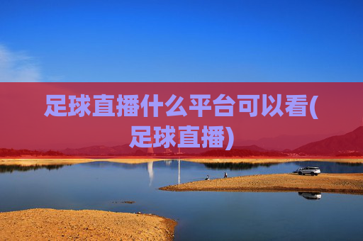 足球直播什么平台可以看(足球直播)