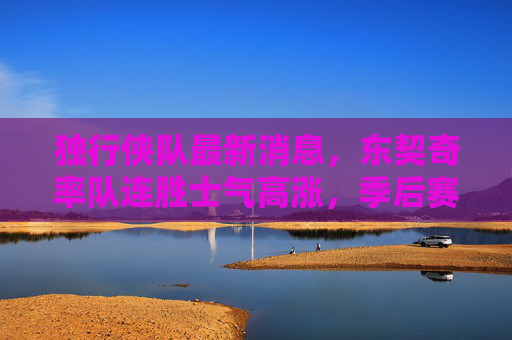 独行侠队最新消息，东契奇率队连胜士气高涨，季后赛席位争夺进入白热化阶段，东契奇率独行侠连胜，季后赛席位争夺白热化