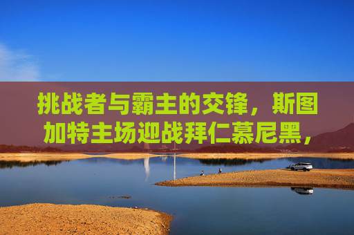 挑战者与霸主的交锋，斯图加特主场迎战拜仁慕尼黑，挑战者主场迎战霸主，斯图加特VS拜仁慕尼黑