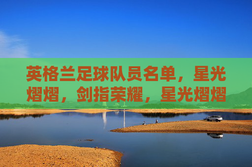 英格兰足球队员名单，星光熠熠，剑指荣耀，星光熠熠英格兰，剑指荣耀