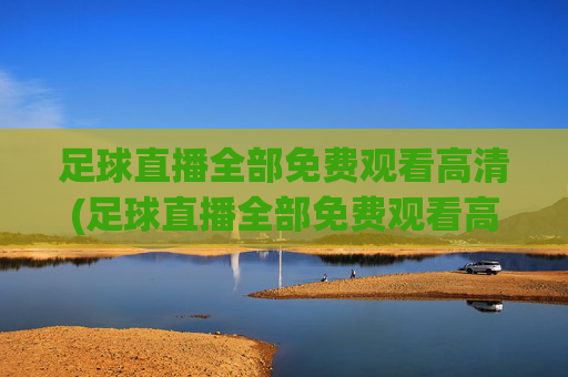 足球直播全部免费观看高清(足球直播全部免费观看高清视频)(1)