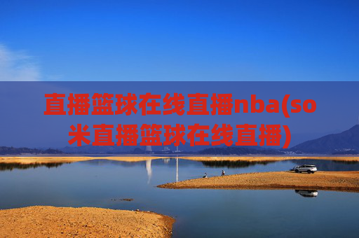 直播篮球在线直播nba(so米直播篮球在线直播)