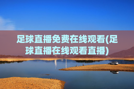 足球直播免费在线观看(足球直播在线观看直播)