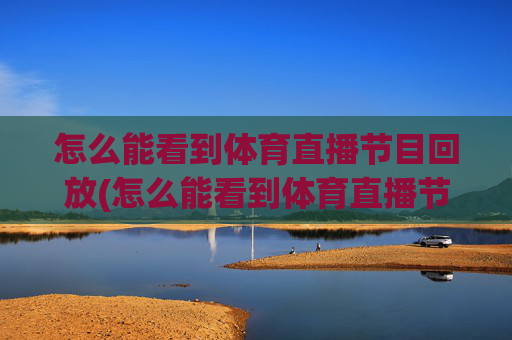怎么能看到体育直播节目回放(怎么能看到体育直播节目回放呢)