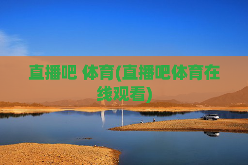 直播吧 体育(直播吧体育在线观看)