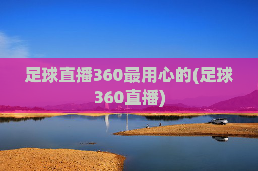 足球直播360最用心的(足球360直播)