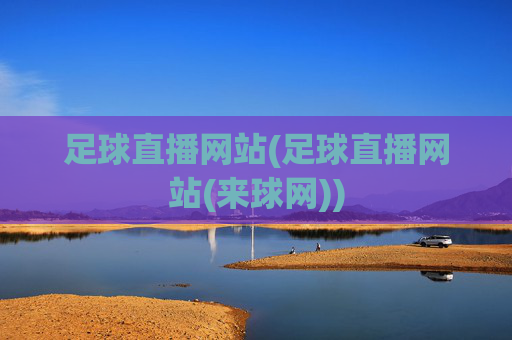 足球直播网站(足球直播网站(来球网))