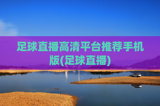 足球直播高清平台推荐手机版(足球直播)