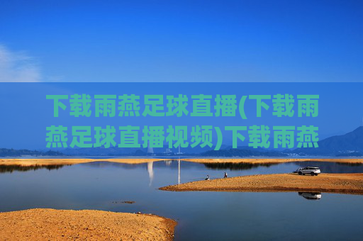 下载雨燕足球直播(下载雨燕足球直播视频)下载雨燕足球直播视频