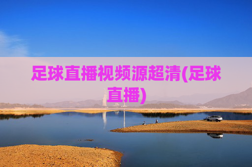 足球直播视频源超清(足球直播)