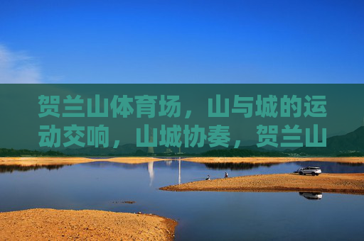 贺兰山体育场,山与城的运动交响,山城协奏,贺兰山体育场的运动交响