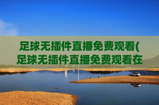 足球无插件直播免费观看(足球无插件直播免费观看在线看)(1)足球无插件免费直播观看
