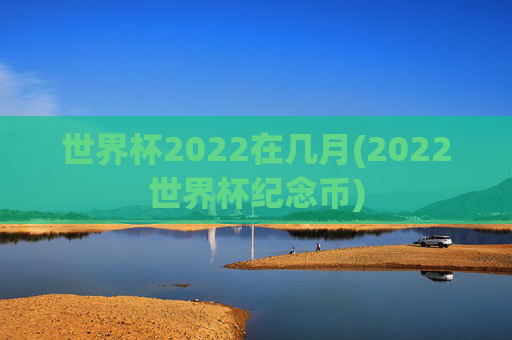 世界杯2022在几月(2022世界杯纪念币)