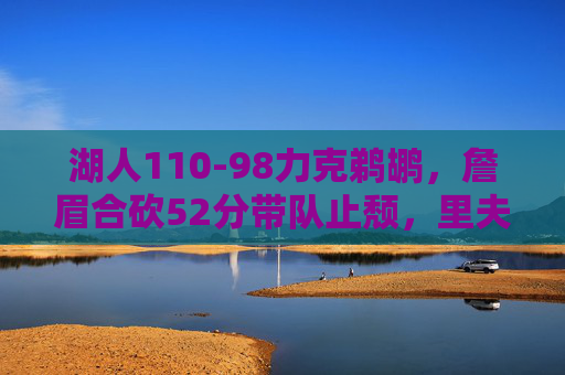 湖人110-98力克鹈鹕,詹眉合砍52分带队止颓,里夫斯成奇兵,詹眉52分力克鹈鹕 里夫斯奇兵助湖人止颓