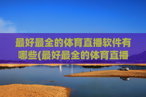 最好最全的体育直播软件有哪些(最好最全的体育直播软件有哪些免费)