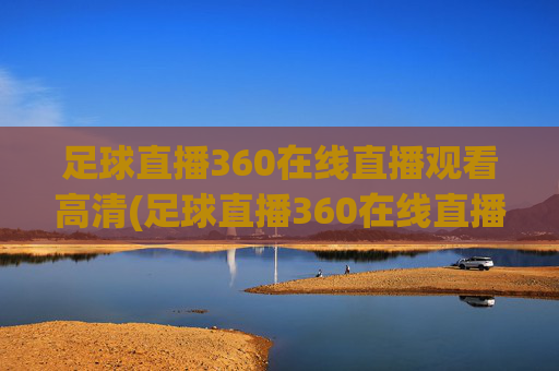 足球直播360在线直播观看高清(足球直播360在线直播观看高清视频)