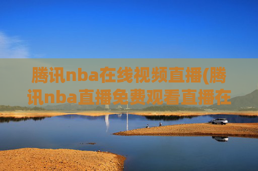 腾讯nba在线视频直播(腾讯nba直播免费观看直播在线)