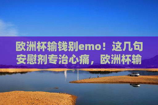 欧洲杯输钱别emo!这几句安慰剂专治心痛,欧洲杯输钱别emo!安慰剂专治心痛