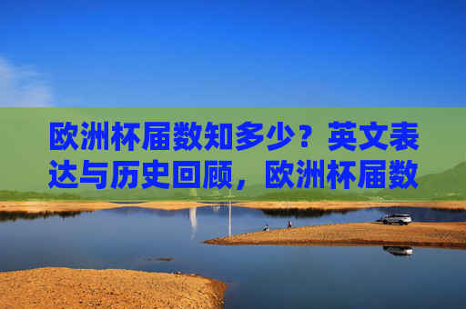 欧洲杯届数知多少?英文表达与历史回顾,欧洲杯届数,英文表达与历史回顾