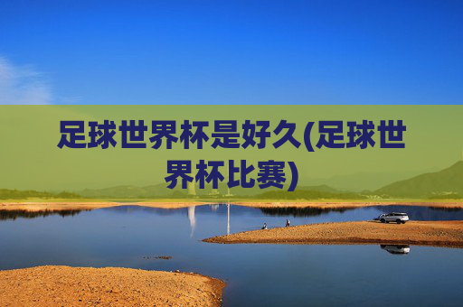 足球世界杯是好久(足球世界杯比赛)
