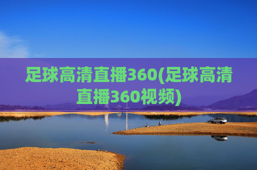 足球高清直播360(足球高清直播360视频)