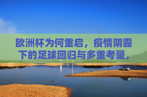 欧洲杯为何重启,疫情阴霾下的足球回归与多重考量,欧洲杯重启,疫情阴霾下的足球回归与多重考量
