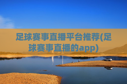 足球赛事直播平台推荐(足球赛事直播的app)
