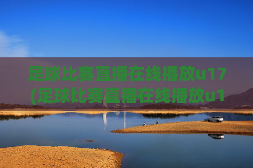 足球比赛直播在线播放u17(足球比赛直播在线播放u17)
