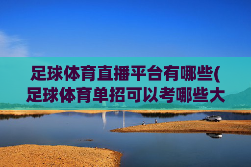 足球体育直播平台有哪些(足球体育单招可以考哪些大学)