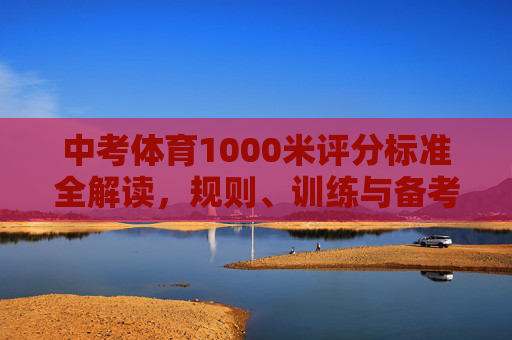 中考体育1000米评分标准全解读,规则、训练与备考指南,中考体育1000米,评分标准、规则、训练与备考全指南