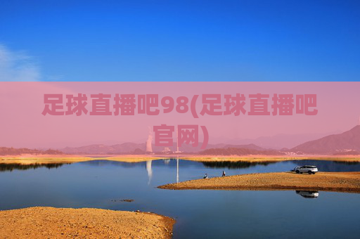 足球直播吧98(足球直播吧官网)