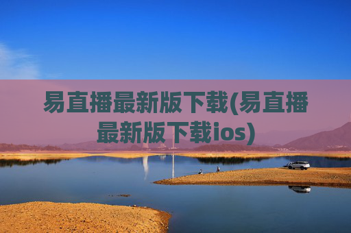 易直播最新版下载(易直播最新版下载ios)