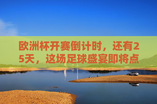 欧洲杯开赛倒计时,还有25天,这场足球盛宴即将点燃!
