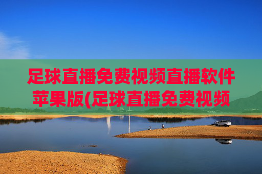 足球直播免费视频直播软件苹果版(足球直播免费视频直播软件苹果版下载)