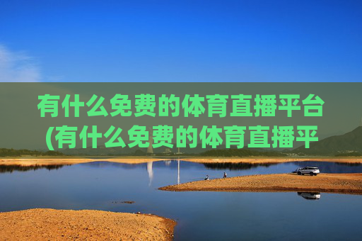 有什么免费的体育直播平台(有什么免费的体育直播平台软件)