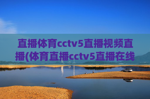 直播体育cctv5直播视频直播(体育直播cctv5直播在线观看)CCTV5体育直播在线观看视频