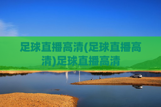 足球直播高清(足球直播高清)足球直播高清