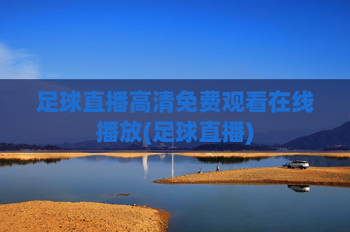 足球直播高清免费观看在线播放(足球直播)