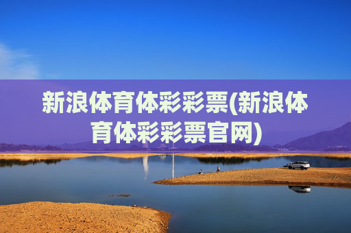 新浪体育体彩彩票(新浪体育体彩彩票官网)