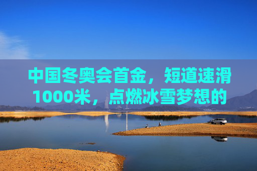 中国冬奥会首金，短道速滑1000米，点燃冰雪梦想的破冰时刻，短道速滑1000米首金，中国冬奥破冰时刻